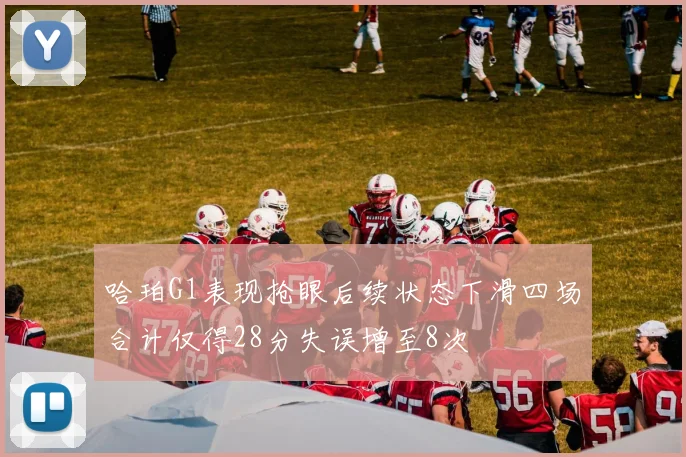 哈珀G1表现抢眼后续状态下滑四场合计仅得28分失误增至8次