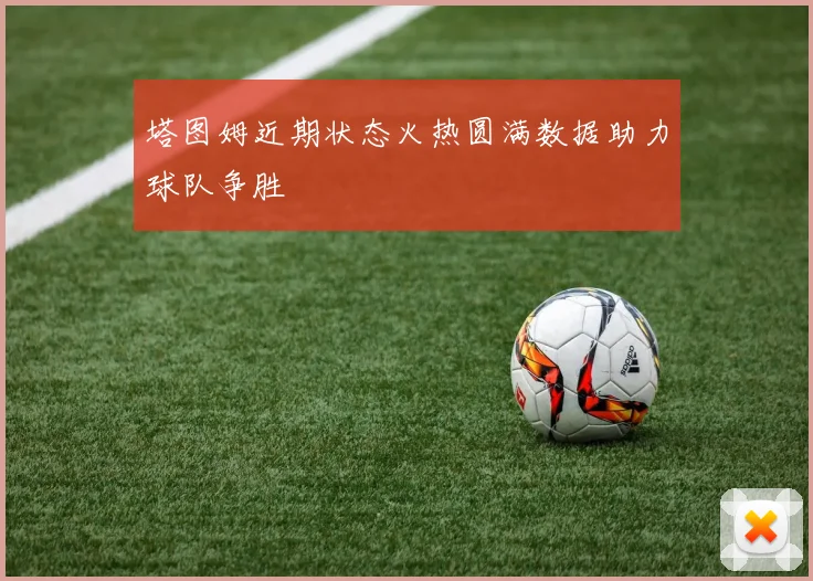塔图姆近期状态火热圆满数据助力球队争胜