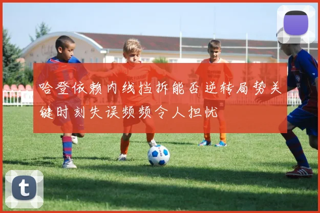 哈登依赖内线挡拆能否逆转局势关键时刻失误频频令人担忧