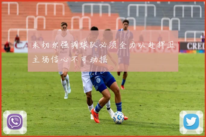 米切尔强调球队必须全力以赴捍卫主场信心不可动摇