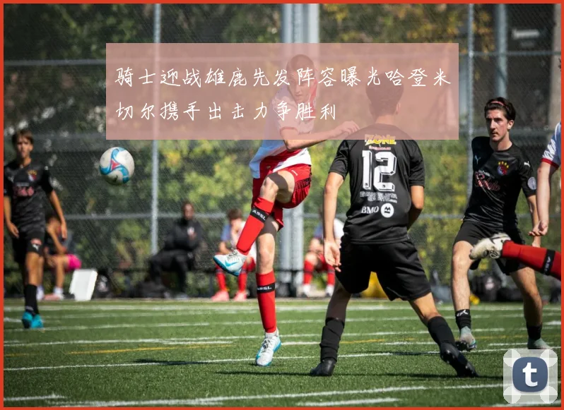 骑士迎战雄鹿先发阵容曝光哈登米切尔携手出击力争胜利