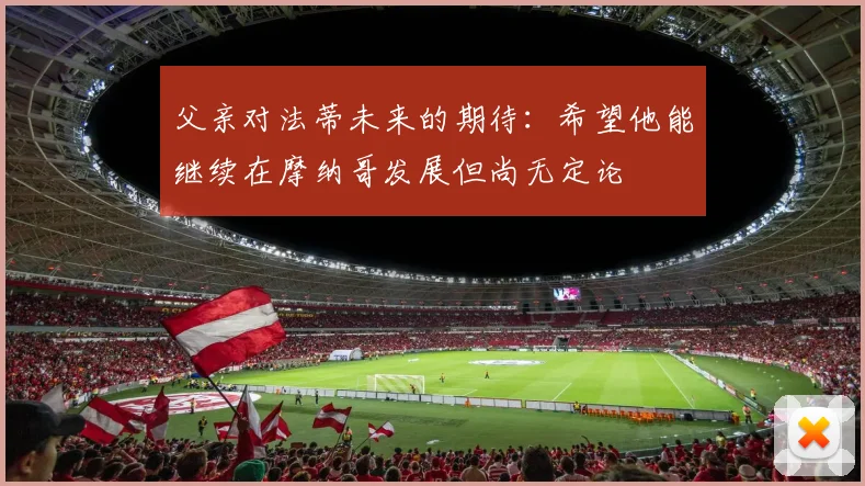 父亲对法蒂未来的期待：希望他能继续在摩纳哥发展但尚无定论