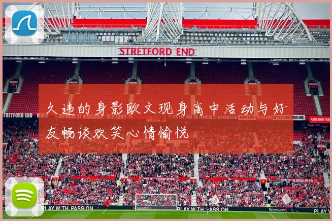 久违的身影欧文现身高中活动与好友畅谈欢笑心情愉悦