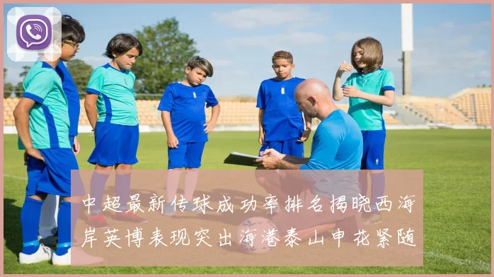 中超最新传球成功率排名揭晓西海岸英博表现突出海港泰山申花紧随其后