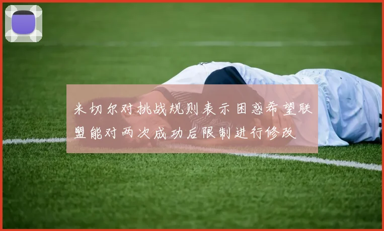 米切尔对挑战规则表示困惑希望联盟能对两次成功后限制进行修改