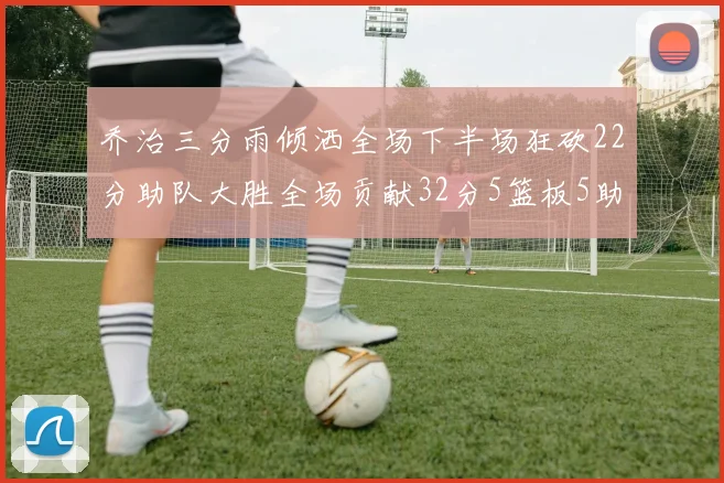 乔治三分雨倾洒全场下半场狂砍22分助队大胜全场贡献32分5篮板5助攻