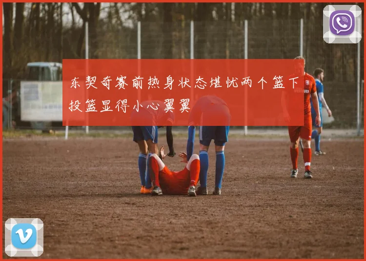 东契奇赛前热身状态堪忧两个篮下投篮显得小心翼翼