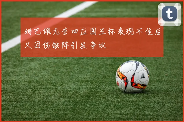 姆巴佩无奈回应国王杯表现不佳后又因伤缺阵引发争议