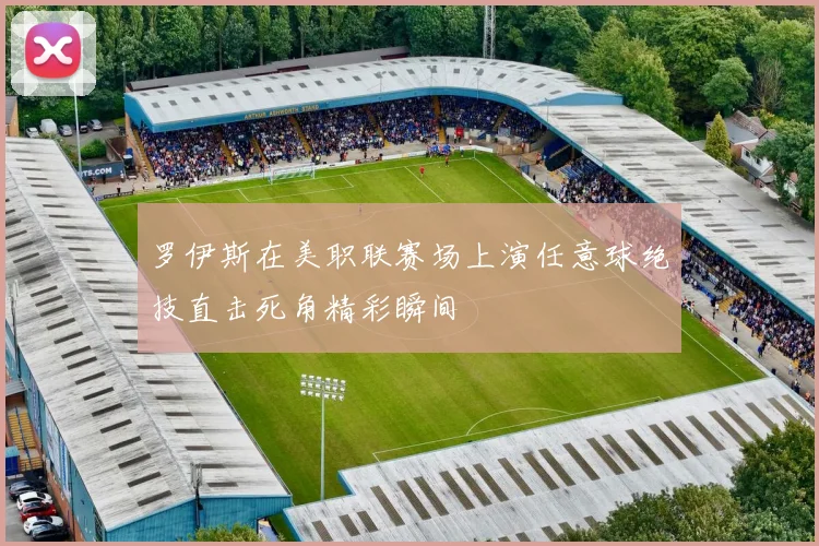 罗伊斯在美职联赛场上演任意球绝技直击死角精彩瞬间