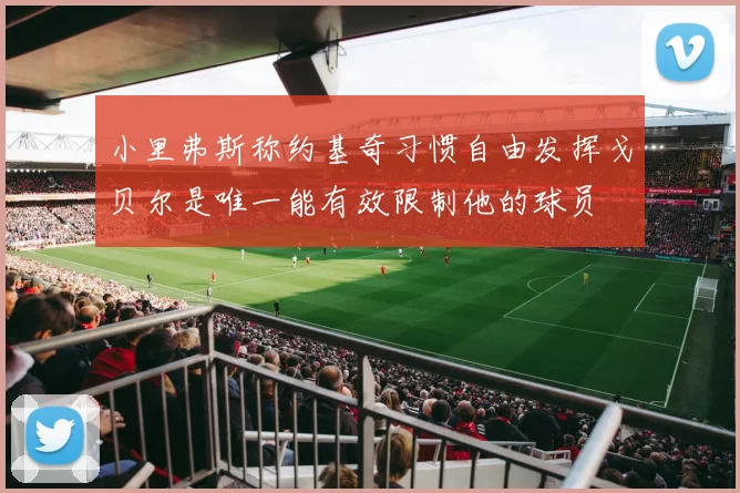 小里弗斯称约基奇习惯自由发挥戈贝尔是唯一能有效限制他的球员
