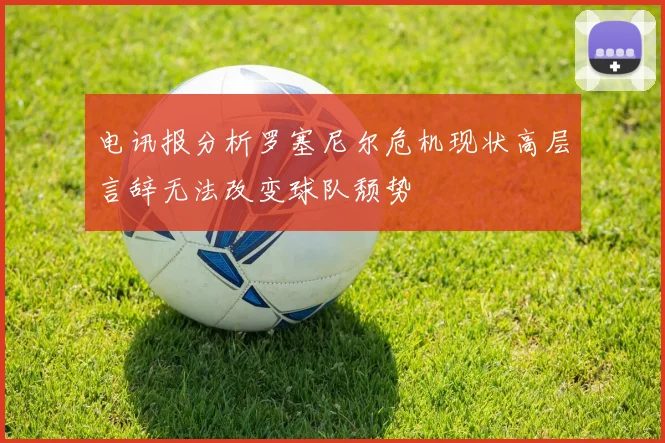 电讯报分析罗塞尼尔危机现状高层言辞无法改变球队颓势